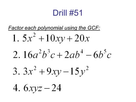 Drill #51 Factor each polynomial using the GCF:. Drill #52 Factor each polynomial :