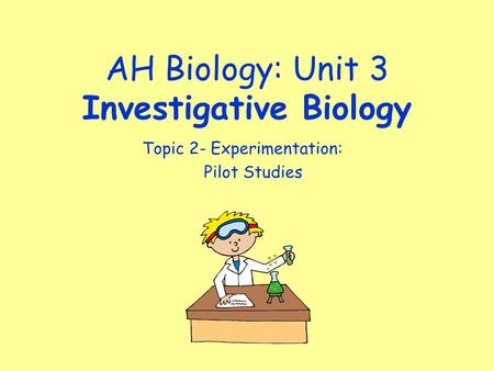 AH Biology: Unit 3 Investigative Biology Topic 2- Experimentation: Pilot Studies.