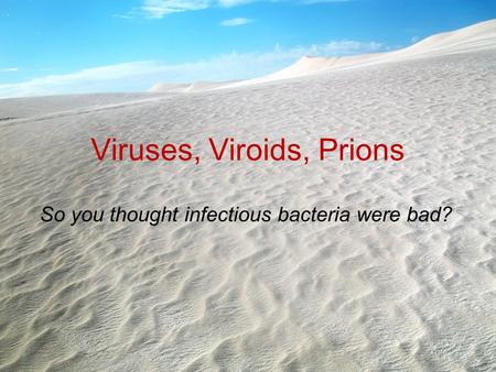 Viruses, Viroids, Prions So you thought infectious bacteria were bad?