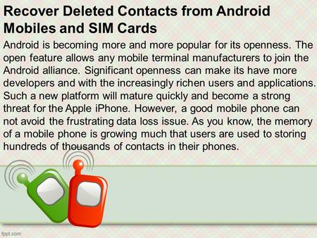 Recover Deleted Contacts from Android Mobiles and SIM Cards Android is becoming more and more popular for its openness. The open feature allows any mobile.