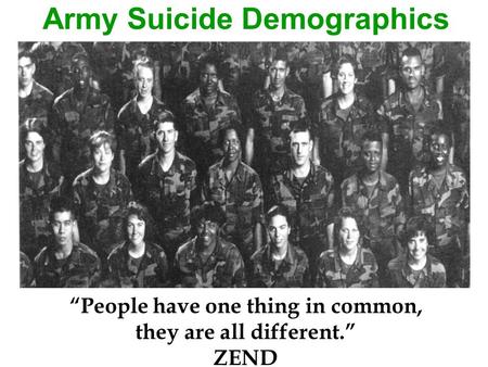 Army Suicide Demographics “People have one thing in common, they are all different.” ZEND.