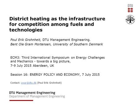 District heating as the infrastructure for competition among fuels and technologies Poul Erik Grohnheit, DTU Management Engineering. Bent Ole Gram Mortensen,