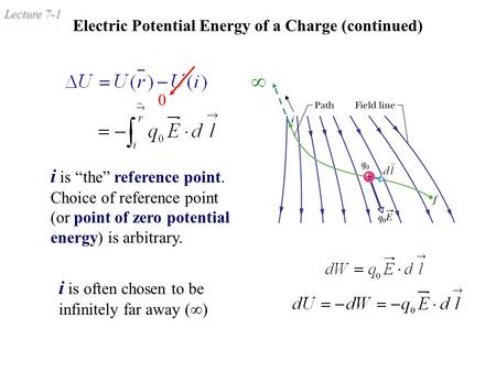 Lecture 7-1 Electric Potential Energy of a Charge (continued) i is “the” reference point. Choice of reference point (or point of zero potential energy)