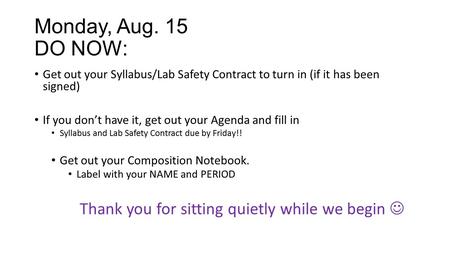 Monday, Aug. 15 DO NOW: Get out your Syllabus/Lab Safety Contract to turn in (if it has been signed) If you don’t have it, get out your Agenda and fill.