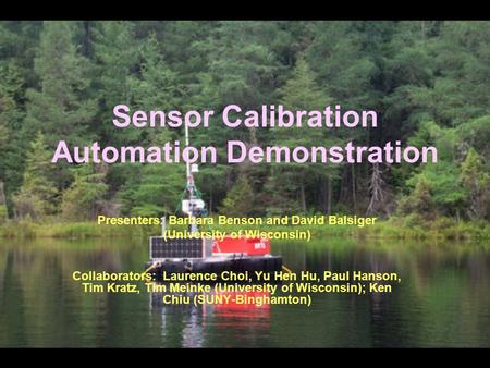 Sensor Calibration Automation Demonstration Presenters: Barbara Benson and David Balsiger (University of Wisconsin) Collaborators: Laurence Choi, Yu Hen.