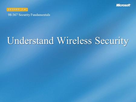 Understand Wireless Security LESSON 1.4 98-367 Security Fundamentals.