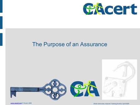 © CAcert, 2009 Ulrich Schroeter, Assurer Training Events, April 2009 The Purpose of an Assurance.