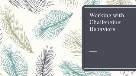 Working with Challenging Behaviors. Behavior Basics – All children exhibit behaviors – Behavior is communication – There is always a reason for challenging.