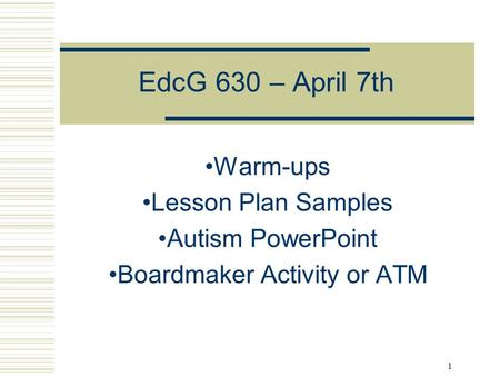 1 Warm-ups Lesson Plan Samples Autism PowerPoint Boardmaker Activity or ATM EdcG 630 – April 7th.