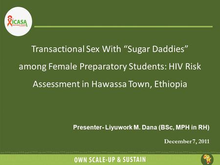 Transactional Sex With “Sugar Daddies” among Female Preparatory Students: HIV Risk Assessment in Hawassa Town, Ethiopia Presenter- Liyuwork M. Dana (BSc,