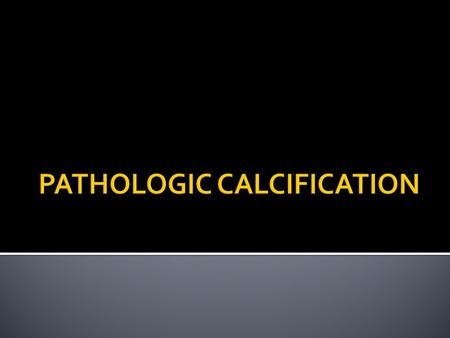  Define calcification  Types of calcification  Causes, feature and effect of dystrophic calcification  Causes, feature and effect of metastatic calcification.