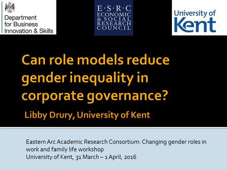 Eastern Arc Academic Research Consortium: Changing gender roles in work and family life workshop University of Kent, 31 March – 1 April, 2016.