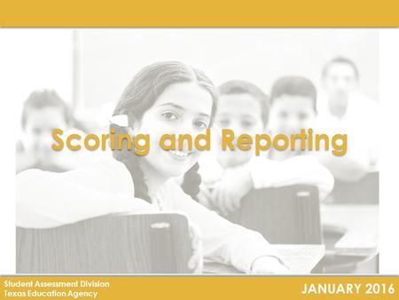 JANUARY 2016 Student Assessment Division Texas Education Agency Scoring and Reporting.