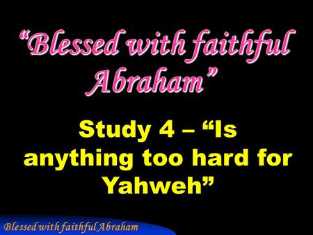 Blessed with faithful Abraham Study 4 – “Is anything too hard for Yahweh”