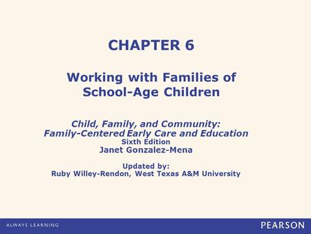 CHAPTER 6 Working with Families of School-Age Children Child, Family, and Community: Family-Centered Early Care and Education Sixth Edition Janet Gonzalez-Mena.