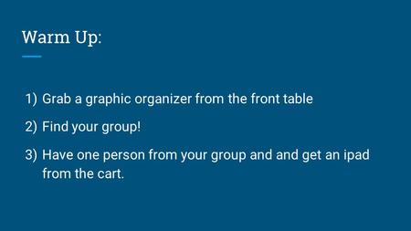 Warm Up: 1) Grab a graphic organizer from the front table 2) Find your group! 3) Have one person from your group and and get an ipad from the cart.