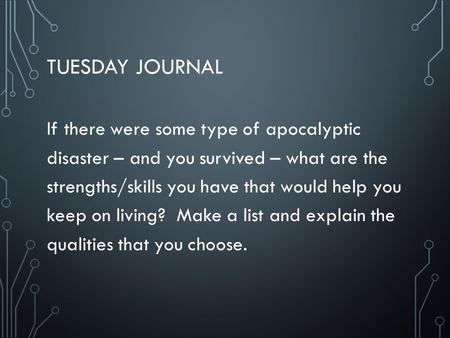 TUESDAY JOURNAL If there were some type of apocalyptic disaster – and you survived – what are the strengths/skills you have that would help you keep on.