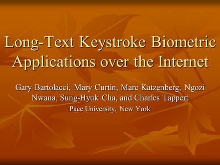 Long-Text Keystroke Biometric Applications over the Internet Gary Bartolacci, Mary Curtin, Marc Katzenberg, Ngozi Nwana, Sung-Hyuk Cha, and Charles Tappert.