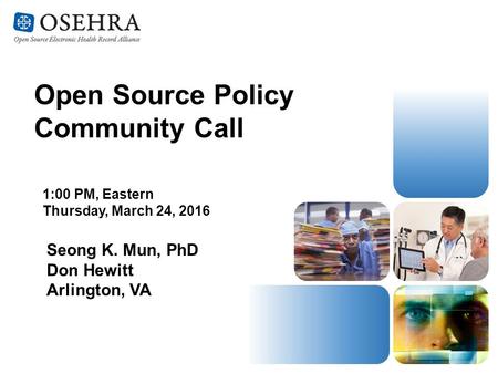 Open Source Policy Community Call 1:00 PM, Eastern Thursday, March 24, 2016 Seong K. Mun, PhD Don Hewitt Arlington, VA.