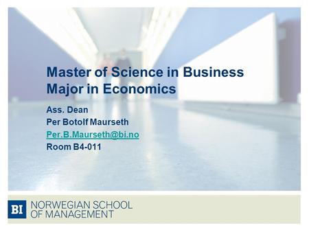 Master of Science in Business Major in Economics Ass. Dean Per Botolf Maurseth Room B4-011.