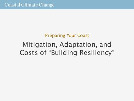 Mitigation, Adaptation, and Costs of “Building Resiliency” Preparing Your Coast.