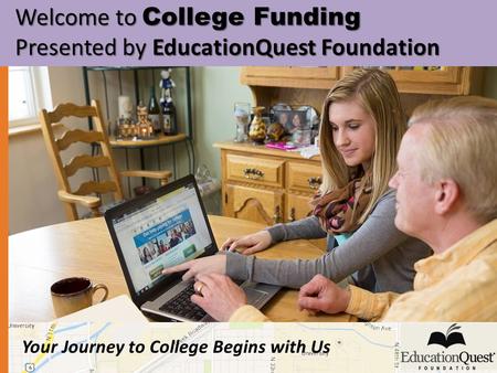 Your Journey to College Begins with Us Welcome to College Funding Welcome to College Funding Presented by EducationQuest Foundation Presented by EducationQuest.