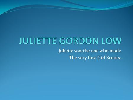 Juliette was the one who made The very first Girl Scouts.