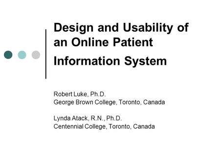 Design and Usability of an Online Patient Information System Robert Luke, Ph.D. George Brown College, Toronto, Canada Lynda Atack, R.N., Ph.D. Centennial.