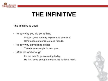 THE INFINITIVE The infinitive is used: to say why you do something I’ve just gone running to get some exercise. He’s taken up tennis to make friends. to.