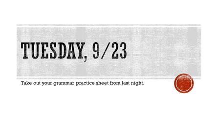 Take out your grammar practice sheet from last night.