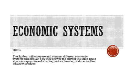 SSEF4 – The Student will compare and contrast different economic systems and explain how they answer the answer the three basic economic questions of what.