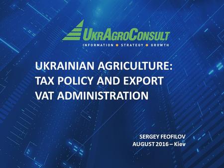 UKRAINIAN AGRICULTURE: TAX POLICY AND EXPORT VAT ADMINISTRATION SERGEY FEOFILOV AUGUST 2016 – Kiev.