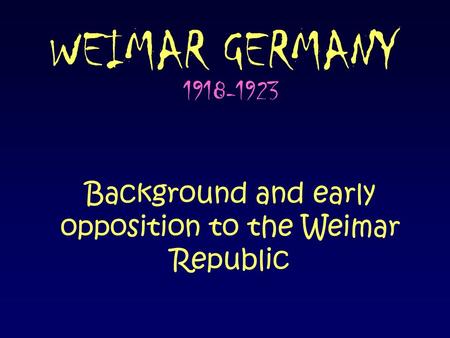 WEIMAR GERMANY 1918-1923 Background and early opposition to the Weimar Republic.