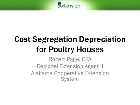 Cost Segregation Depreciation for Poultry Houses Robert Page, CPA Regional Extension Agent II Alabama Cooperative Extension System.