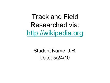 Track and Field Researched via:   Student Name: J.R. Date: 5/24/10.