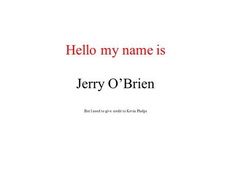 Hello my name is Jerry O’Brien But I need to give credit to Kevin Phelps.