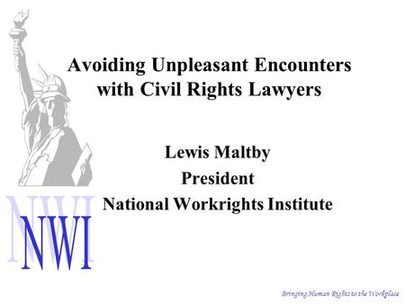 Bringing Human Rights to the Workplace Avoiding Unpleasant Encounters with Civil Rights Lawyers Lewis Maltby President National Workrights Institute.