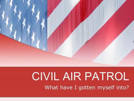 CIVIL AIR PATROL What have I gotten myself into?.