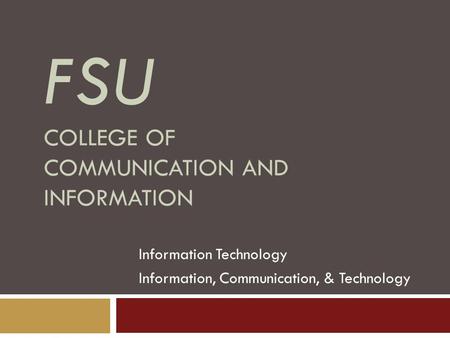 FSU COLLEGE OF COMMUNICATION AND INFORMATION Information Technology Information, Communication, & Technology.