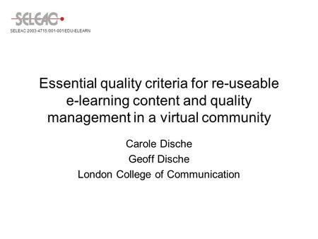 Essential quality criteria for re-useable e-learning content and quality management in a virtual community Carole Dische Geoff Dische London College of.