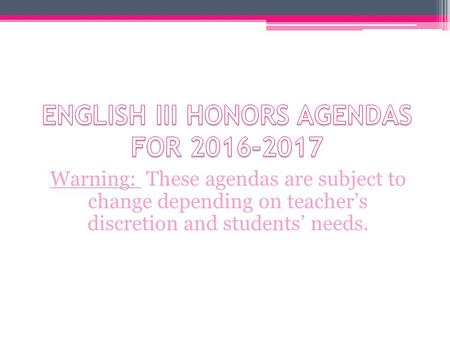 Warning: These agendas are subject to change depending on teacher’s discretion and students’ needs.