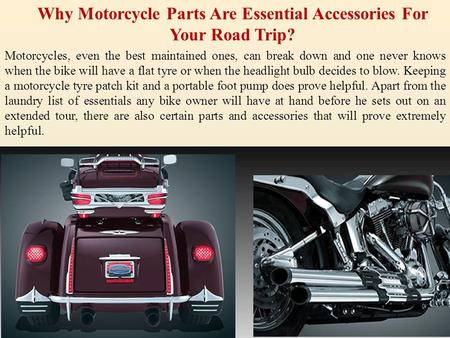 Why Motorcycle Parts Are Essential Accessories For Your Road Trip? Motorcycles, even the best maintained ones, can break down and one never knows when.