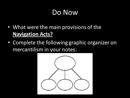 Do Now What were the main provisions of the Navigation Acts? Complete the following graphic organizer on mercantilism in your notes: