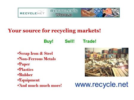 Your source for recycling markets! Buy! Sell! Trade! Scrap Iron & Steel Non-Ferrous Metals Paper Plastics Rubber Equipment And much much more!