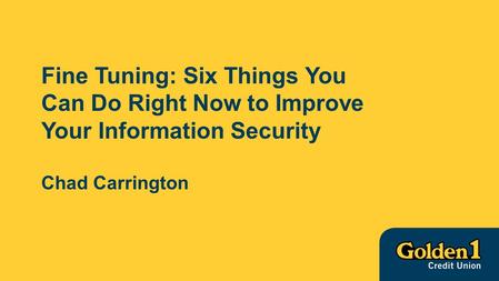 Fine Tuning: Six Things You Can Do Right Now to Improve Your Information Security Chad Carrington.