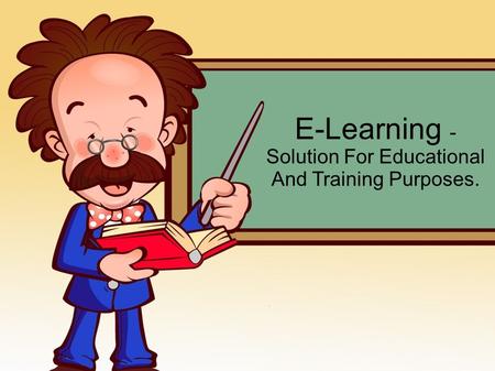 E-Learning - Solution For Educational And Training Purposes.