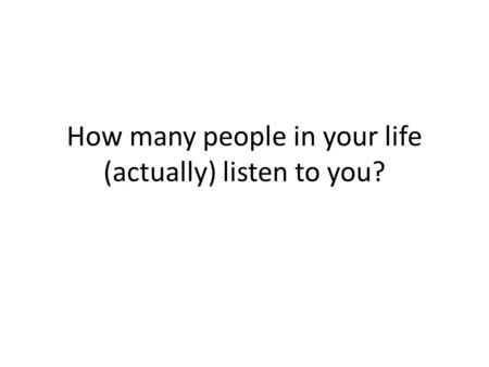 How many people in your life (actually) listen to you?