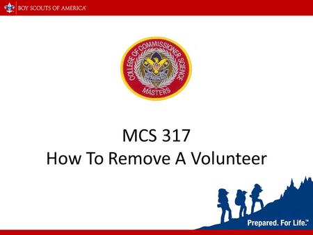 MCS 317 How To Remove A Volunteer. Introduction As a commissioner, you should be prepared to help guide volunteers with how to remove a volunteer. Note: