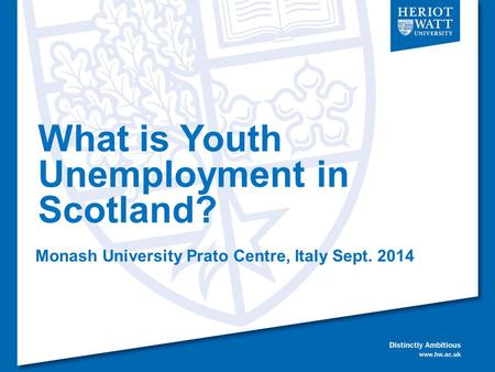 What is Youth Unemployment in Scotland? Monash University Prato Centre, Italy Sept. 2014.