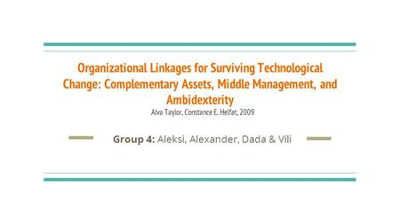 Organizational Linkages for Surviving Technological Change: Complementary Assets, Middle Management, and Ambidexterity Alva Taylor, Constance E. Helfat,